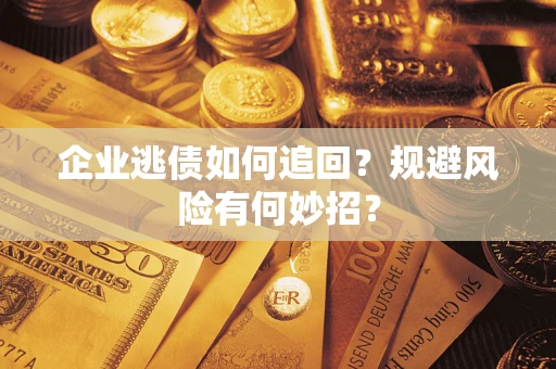 济南企业逃债如何追回？规避风险有何妙招？