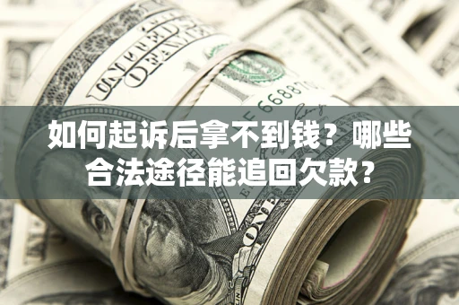 济南如何起诉后拿不到钱？哪些合法途径能追回欠款？