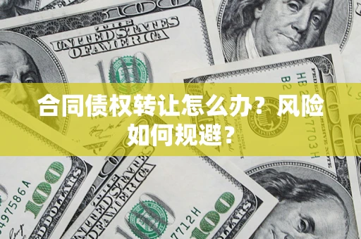 济南合同债权转让怎么办？风险如何规避？