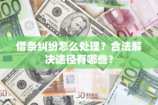 济南借条纠纷怎么处理？合法解决途径有哪些？
