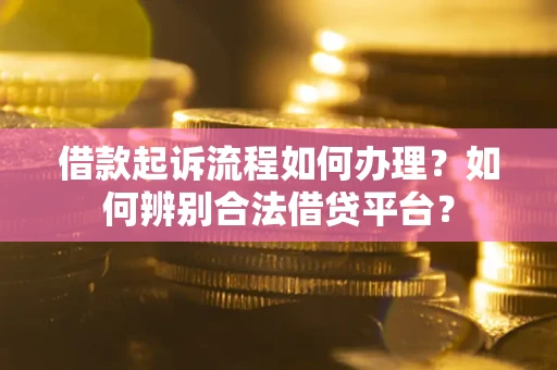 济南借款起诉流程如何办理？如何辨别合法借贷平台？