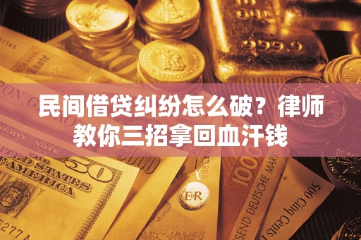 济南民间借贷纠纷怎么破？律师教你三招拿回血汗钱
