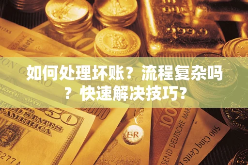 济南如何处理坏账？流程复杂吗？快速解决技巧？