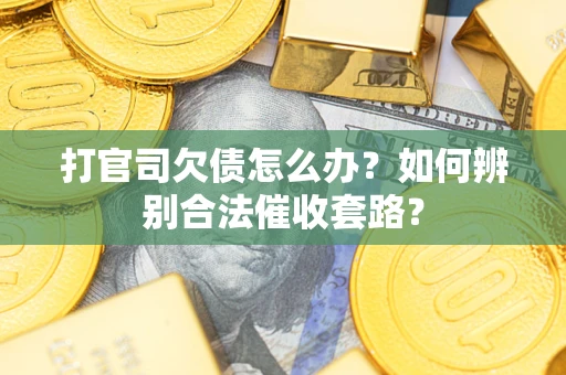 济南打官司欠债怎么办？如何辨别合法催收套路？