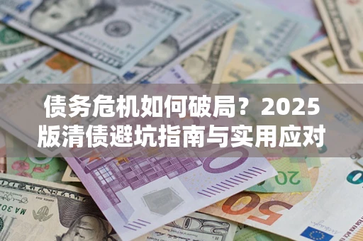 济南债务危机如何破局？2025版清债避坑指南与实用应对策略