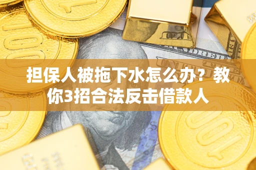 济南担保人被拖下水怎么办？教你3招合法反击借款人