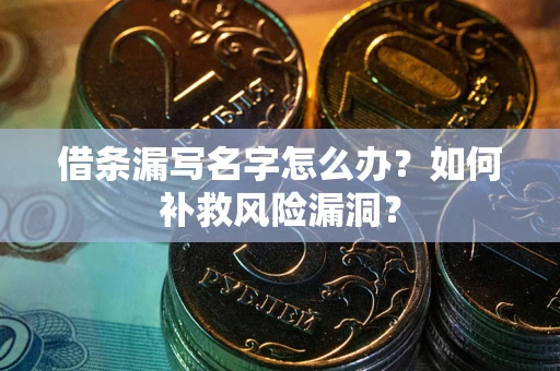 济南借条漏写名字怎么办？如何补救风险漏洞？