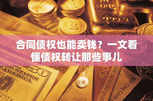 济南合同债权也能卖钱？一文看懂债权转让那些事儿
