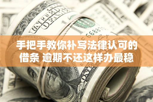 济南手把手教你补写法律认可的借条 逾期不还这样办最稳妥