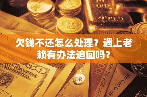 济南欠钱不还怎么处理？遇上老赖有办法追回吗？