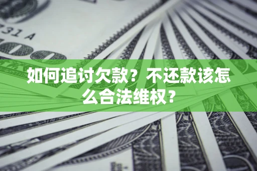 济南如何追讨欠款？不还款该怎么合法维权？