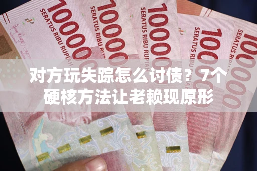 济南对方玩失踪怎么讨债？7个硬核方法让老赖现原形