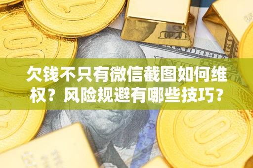 济南欠钱不只有微信截图如何维权？风险规避有哪些技巧？