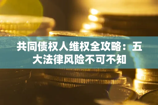 济南共同债权人维权全攻略：五大法律风险不可不知