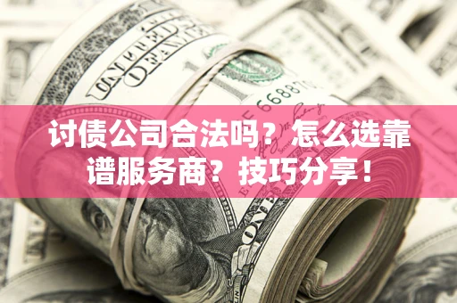 济南讨债公司合法吗？怎么选靠谱服务商？技巧分享！