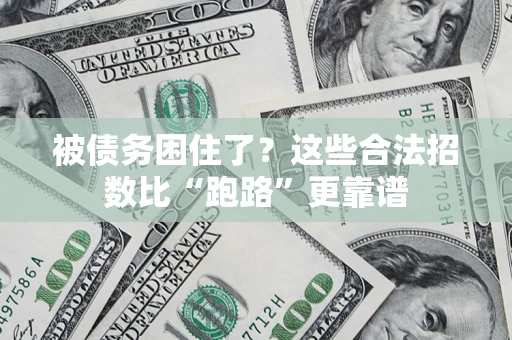 济南被债务困住了？这些合法招数比“跑路”更靠谱