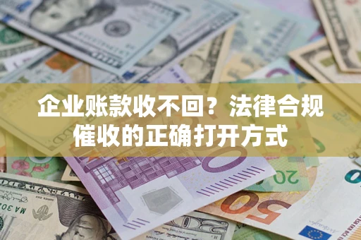 济南企业账款收不回？法律合规催收的正确打开方式