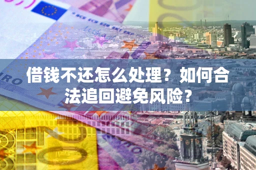济南借钱不还怎么处理？如何合法追回避免风险？