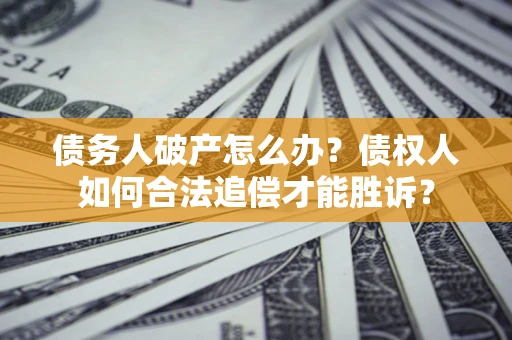 济南债务人破产怎么办？债权人如何合法追偿才能胜诉？