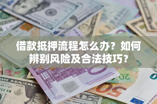 济南借款抵押流程怎么办？如何辨别风险及合法技巧？