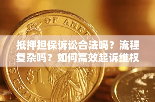济南抵押担保诉讼合法吗？流程复杂吗？如何高效起诉维权？