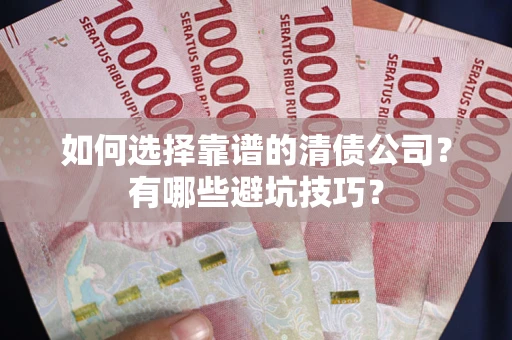 济南如何选择靠谱的清债公司？有哪些避坑技巧？