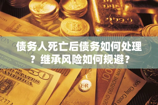 济南债务人死亡后债务如何处理？继承风险如何规避？