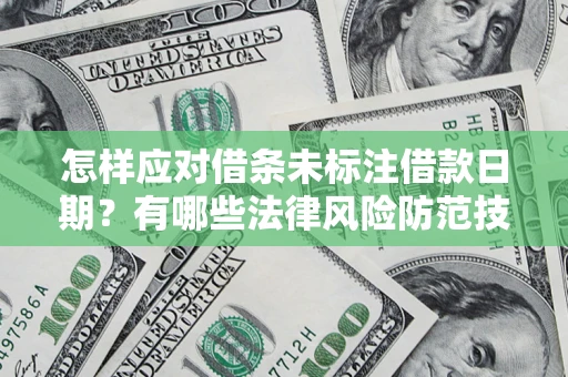 济南怎样应对借条未标注借款日期？有哪些法律风险防范技巧？