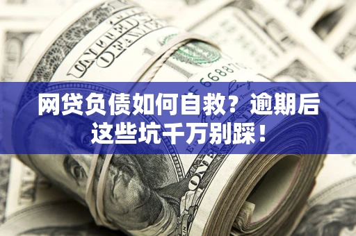 济南网贷负债如何自救？逾期后这些坑千万别踩！