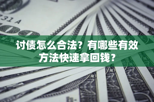 济南讨债怎么合法？有哪些有效方法快速拿回钱？