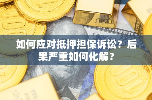 济南如何应对抵押担保诉讼？后果严重如何化解？