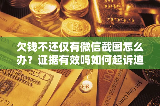 济南欠钱不还仅有微信截图怎么办？证据有效吗如何起诉追回欠款？