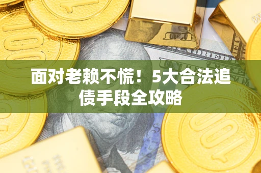 济南面对老赖不慌！5大合法追债手段全攻略