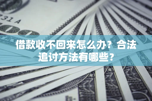 济南借款收不回来怎么办？合法追讨方法有哪些？