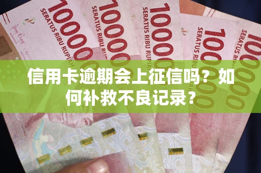 济南信用卡逾期会上征信吗？如何补救不良记录？