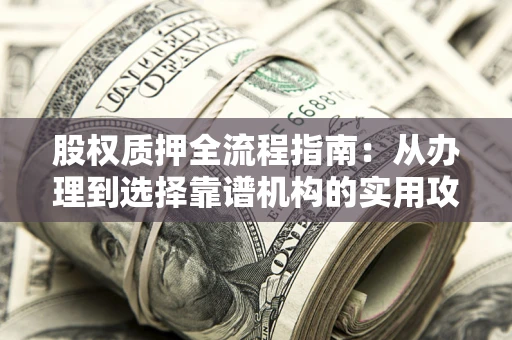 济南股权质押全流程指南：从办理到选择靠谱机构的实用攻略