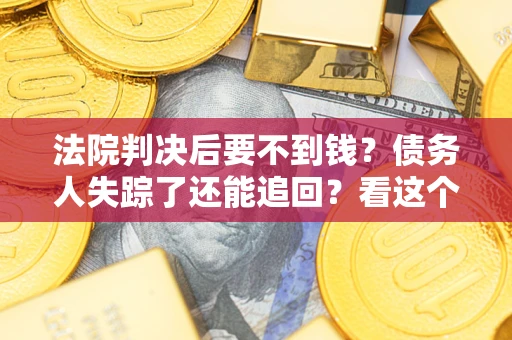 济南法院判决后要不到钱？债务人失踪了还能追回？看这个方法！