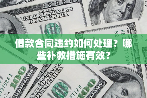 济南借款合同违约如何处理？哪些补救措施有效？