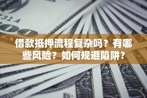 济南借款抵押流程复杂吗？有哪些风险？如何规避陷阱？