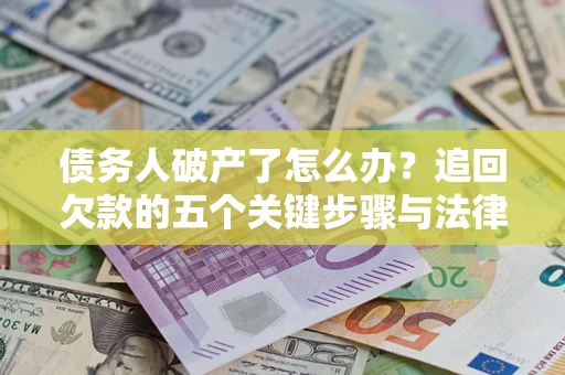 济南债务人破产了怎么办？追回欠款的五个关键步骤与法律策略