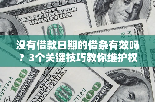 济南没有借款日期的借条有效吗？3个关键技巧教你维护权益