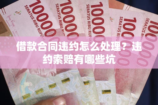 济南借款合同违约怎么处理？违约索赔有哪些坑