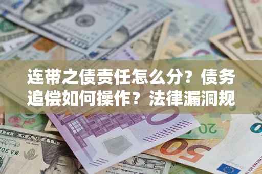 济南连带之债责任怎么分？债务追偿如何操作？法律漏洞规避指南