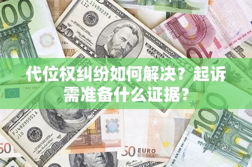 济南代位权纠纷如何解决？起诉需准备什么证据？