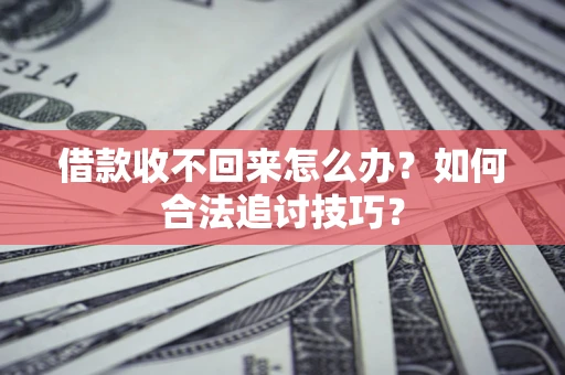 济南借款收不回来怎么办？如何合法追讨技巧？