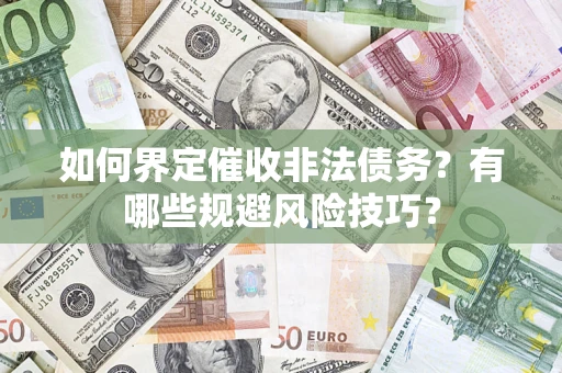 济南如何界定催收非法债务？有哪些规避风险技巧？