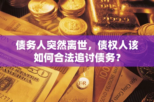 济南债务人突然离世，债权人该如何合法追讨债务？
