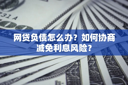 济南网贷负债怎么办？如何协商减免利息风险？