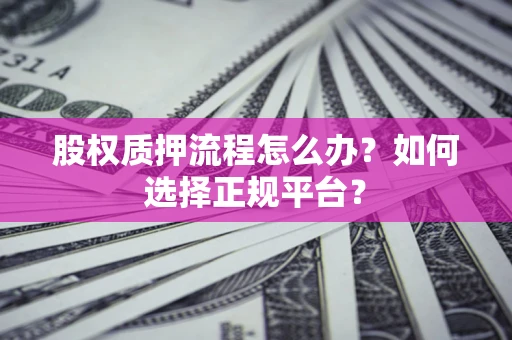济南股权质押流程怎么办？如何选择正规平台？