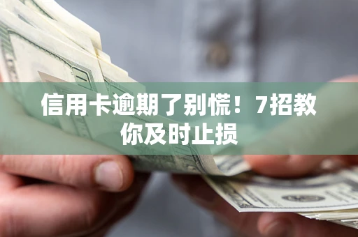 济南信用卡逾期了别慌！7招教你及时止损